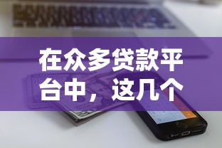 在众多贷款平台中，这几个口子下款快额度还高！