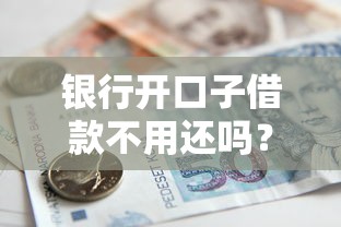 银行开口子借款不用还吗？2025年最新银行低息贷款实测攻略