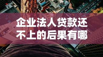 企业法人贷款还不上的后果有哪些？3分钟看懂法律风险与应对技巧