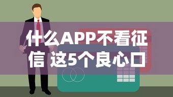 什么APP不看征信 这5个良心口子黑户也能秒下款