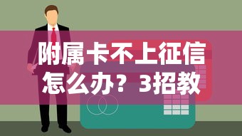 附属卡不上征信怎么办？3招教你轻松搞定不上征信的信用卡
