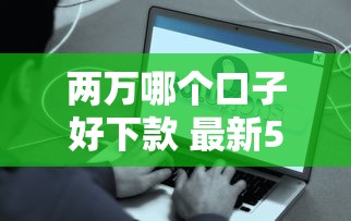 两万哪个口子好下款 最新5分钟到账平台实测分享
