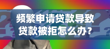 频繁申请贷款导致贷款被拒怎么办？3招教你破解风控系统
