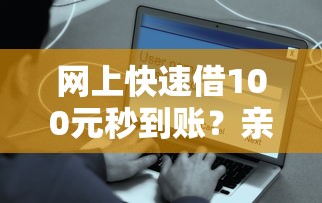 网上快速借100元秒到账？亲测这5个口子靠谱到飞起！