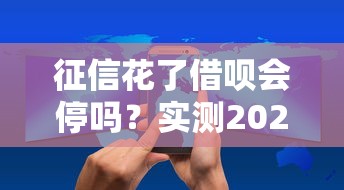 征信花了借呗会停吗？实测2025年最新风控规则和破解方法