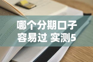 哪个分期口子容易过 实测5家通过率超高的平台推荐