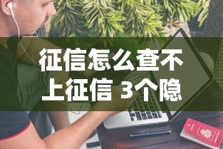 征信怎么查不上征信 3个隐藏查询渠道实测靠谱