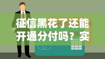 征信黑花了还能开通分付吗？实测黑户也能秒开分付的野路子