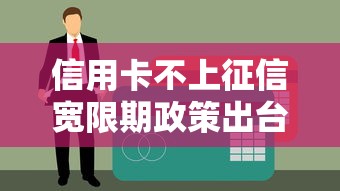 信用卡不上征信宽限期政策出台，最新还款缓冲期解读
