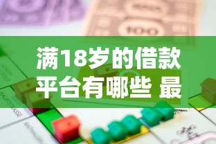 满18岁的借款平台有哪些 最新正规低息借贷渠道推荐