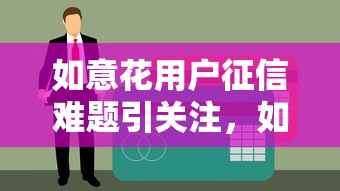 如意花用户征信难题引关注，如何破解贷款审批困局