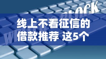 线上不看征信的借款推荐 这5个口子秒到账不查大数据