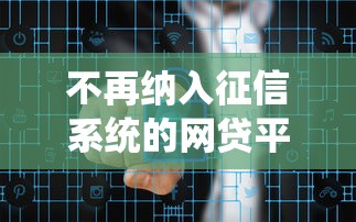 不再纳入征信系统的网贷平台有哪些？2025最新实测推荐