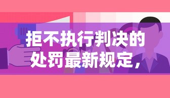 拒不执行判决的处罚最新规定，老赖小心这些后果！