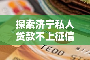 探索济宁私人贷款不上征信模式：本地人亲测靠谱渠道分享