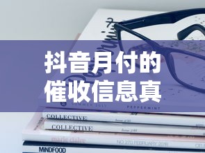 抖音月付的催收信息真实情况解析，这些内幕你必须知道