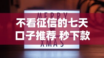 不看征信的七天口子推荐 秒下款低门槛真实分享