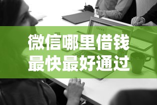 微信哪里借钱最快最好通过 实测这三个口子秒到账