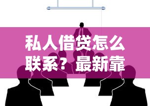 私人借贷怎么联系？最新靠谱渠道手把手教你操作