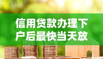 信用贷款办理下户后最快当天放款 实测3家靠谱平台流程