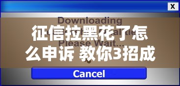 征信拉黑花了怎么申诉 教你3招成功恢复信用记录