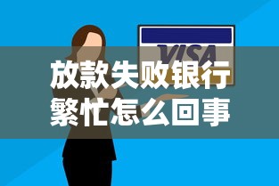 放款失败银行繁忙怎么回事啊？3个真实原因和解决妙招