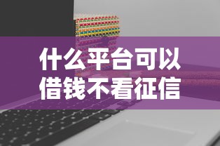 什么平台可以借钱不看征信 实测5个秒下款的口子分享