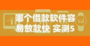 哪个借款软件容易放款快 实测5分钟到账的口子推荐