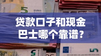 贷款口子和现金巴士哪个靠谱？实测5分钟到账的借钱神器