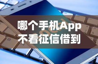 哪个手机App不看征信借到钱 实测5个秒下款的口子