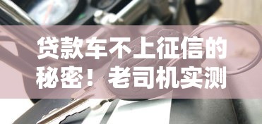 贷款车不上征信的秘密！老司机实测3家不查征信的车贷平台