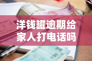 洋钱罐逾期给家人打电话吗会怎么样 催收真实经历曝光