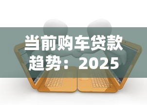 当前购车贷款趋势：2025年最靠谱的5个低息车贷平台实测