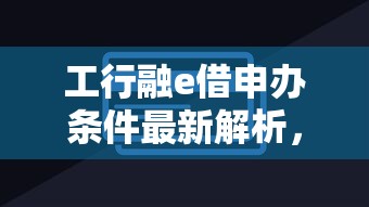 工行融e借申办条件最新解析，手把手教你秒批技巧
