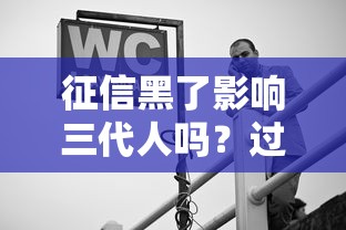 征信黑了影响三代人吗？过来人用血泪教训告诉你真相