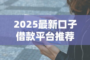 2025最新口子借款平台推荐：这5个正规低息渠道亲测秒到账