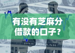 有没有芝麻分借款的口子？2025最新芝麻分贷款平台实测推荐