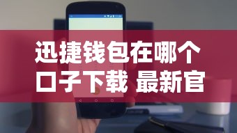 迅捷钱包在哪个口子下载 最新官方渠道安全安装攻略