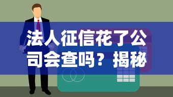 法人征信花了公司会查吗？揭秘企业贷款避坑指南