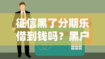 征信黑了分期乐借到钱吗？黑户实测下款技巧大公开