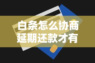 白条怎么协商延期还款才有效？3个亲测管用的协商技巧