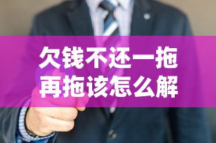 欠钱不还一拖再拖该怎么解决？3招让你摆脱催收焦虑