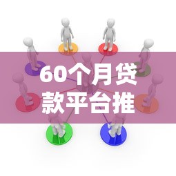 60个月贷款平台推荐：超长分期低息借款就选这几个正规渠道