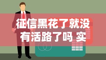 征信黑花了就没有活路了吗 实测5家无视黑户贷款平台