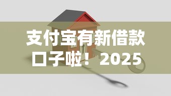 支付宝有新借款口子啦！2025最新低息放水通道实测