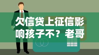 欠信贷上征信影响孩子不？老哥实测3招化解升学危机！