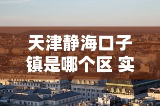天津静海口子镇是哪个区 实地探访贷款资源聚集地