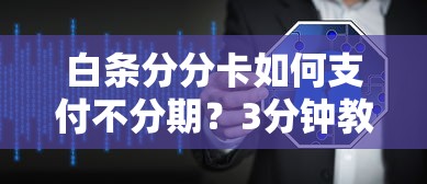白条分分卡如何支付不分期？3分钟教你零手续费薅羊毛