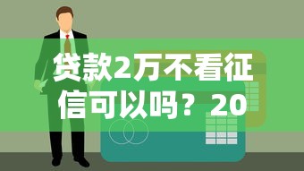 贷款2万不看征信可以吗？2025年实测3个秒下款的口子