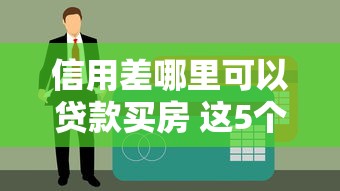 信用差哪里可以贷款买房 这5个口子黑户也能下款